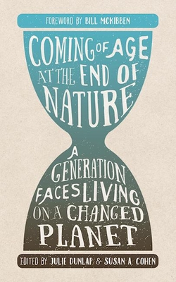 Coming of Age at the End of Nature: A Generation Faces Living on a Changed Planet By Julie Dunlap (Editor), Susan A. Cohen (Editor), Bill McKibben (Foreword by) Cover Image