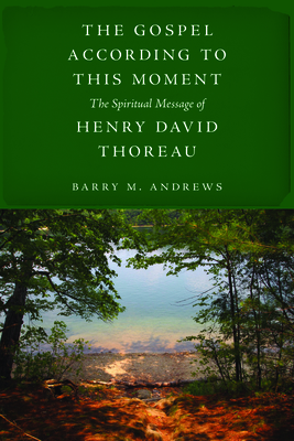 The Gospel According to This Moment: The Spiritual Message of Henry David Thoreau Cover Image