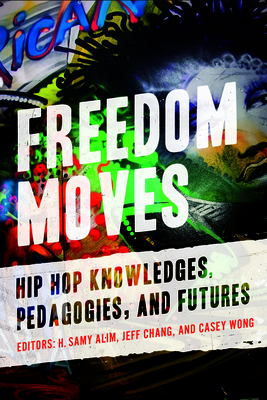 Freedom Moves: Hip Hop Knowledges, Pedagogies, and Futures (California Series in Hip Hop Studies #3) Cover Image