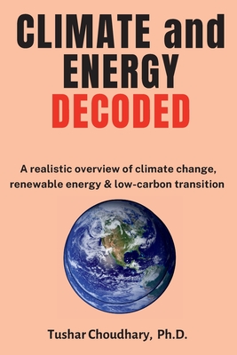 Climate and Energy Decoded: A Realistic Overview of Climate Change, Renewable Energy & Low-Carbon Transition By Tushar Choudhary Cover Image