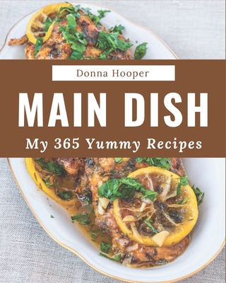 My 365 Yummy Main Dish Recipes: Yummy Main Dish Cookbook - The Magic to Create Incredible Flavor! By Donna Hooper Cover Image