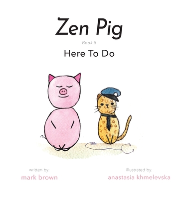 Zen Pig: Here To Do By Mark Brown, Anastasia Khmelevska (Illustrator) Cover Image