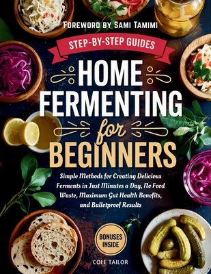 Home Fermenting For Beginners: Simple Methods for Creating Delicious Ferments in Just Minutes a Day - No Food Waste, Maximum Gut Health Benefits, and (Home Cooking for Beginners)