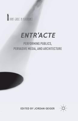 Entr'acte: Performing Publics, Pervasive Media, and Architecture (Avant-Gardes in Performance) Cover Image