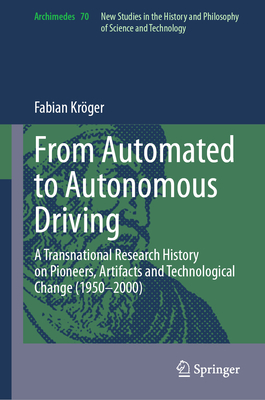 From Automated to Autonomous Driving: A Transnational Research History on Pioneers, Artifacts and Technological Change (1950-2000) (Archimedes #70)