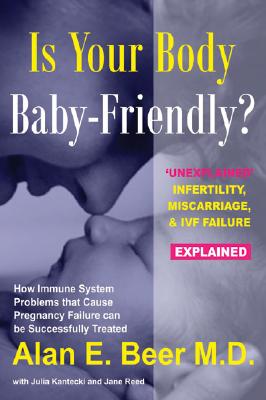 Is Your Body Baby-Friendly?: Unexplained Infertility, Miscarriage & IVF Failure – Explained By Alan E. Beer, MD, Julia Kantecki, Jane Reed Cover Image