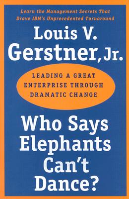 Who Says Elephants Can't Dance?: Leading a Great Enterprise through Dramatic Change Cover Image