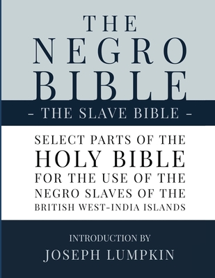 The Negro Bible - The Slave Bible: Select Parts of the Holy Bible, Selected for the use of the Negro Slaves, in the British West-India Islands By Joseph B. Lumpkin (Introduction by) Cover Image