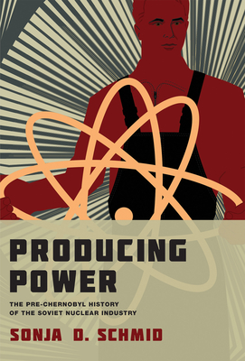 Producing Power: The Pre-Chernobyl History of the Soviet Nuclear Industry (Inside Technology) Cover Image