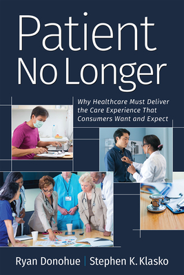 Patient No Longer: Why Healthcare Must Deliver the Care Experience That Consumers Want and Expect Cover Image