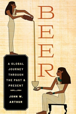 Beer: A Global Journey Through the Past and Present By John W. Arthur Cover Image
