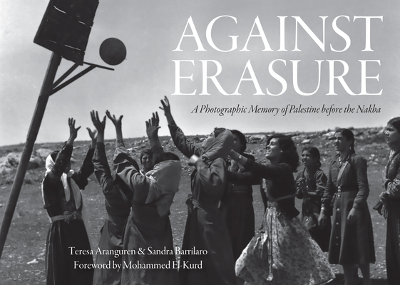 Against Erasure: A Photographic Memory of Palestine Before the Nakba By Teresa Aranguren (Editor), Sandra Barrilaro (Editor), Mohammed El-Kurd (Foreword by) Cover Image