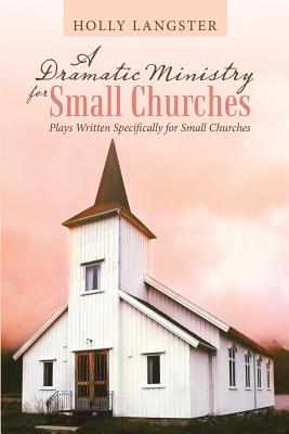 A Dramatic Ministry for Small Churches: Plays Written Specifically for Small Churches By Holly Langster Cover Image