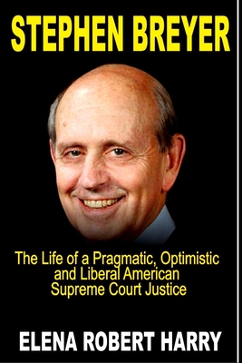 Stephen Breyer: The Life of a Pragmatic, Optimistic and Liberal American Supreme Court Justice. Cover Image