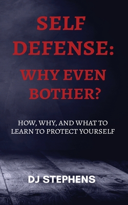 Self Defense Why even bother?: How, why and what to learn to defend yourself By Dj Stephens Cover Image