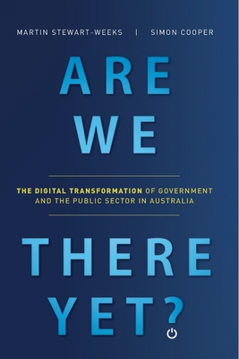 Are We There Yet?: The Digital Transformation of Government and the Public Service in Australia By Martin Stewart-Weeks, Simon Cooper Cover Image