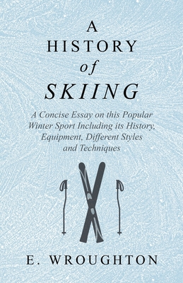 A History of Skiing - A Concise Essay on this Popular Winter Sport Including its History, Equipment, Different Styles and Techniques Cover Image