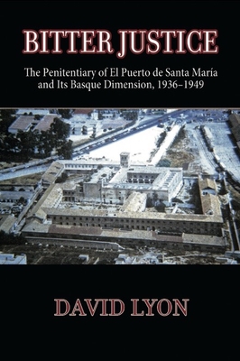 Bitter Justice: The Penitentiary of El Puerto de Santa María and Its Basque Dimension, 1936-1949 (Basque Politics) Cover Image