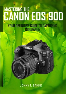 Mastering the CANON EOS 90D: Your Definitive Guide to Capturing Brilliance Cover Image