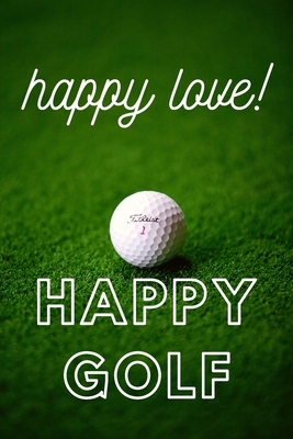 Happy Love Happy Golf: HAPPY GOLF HAPPY LIVE IS COOL NOTEBOOK WITH 100pages and SIZE 6X9inch is a cool notebook to writing your daily moment Cover Image