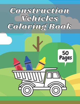 Construction Vehicles Coloring Book: Big Tractors, Diggers, Trucks For Toddlers & Kids Preschoolers Easy Designs 2-4 4-8 Ages Cover Image