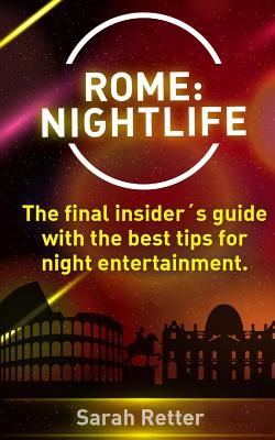 Rome: Nightlife.: The final insider´s guide written by locals in-the-know with the best tips for night entertainment. By Sarah Retter Cover Image