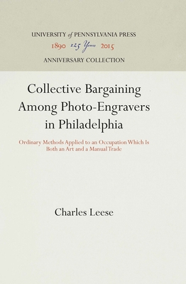 Collective Bargaining Among Photo-Engravers in Philadelphia: Ordinary Methods Applied to an Occupation Which Is Both an Art and a Manual Trade (Anniversary Collection)