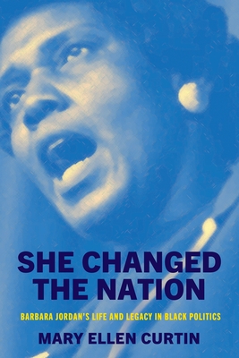 She Changed the Nation: Barbara Jordan's Life and Legacy in Black Politics (Politics and Culture in Modern America)