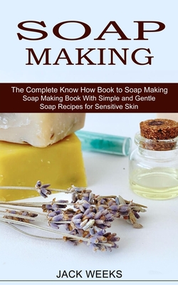 Soap Making Recipes: The Complete Know How Book to Soap Making (Soap Making Book With Simple and Gentle Soap Recipes for Sensitive Skin) Cover Image