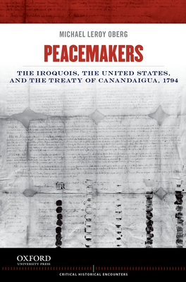 Peacemakers: The Iroquois, the United States, and the Treaty of Canandaigua, 1794 (Critical Historical Encounters) By Michael Leroy Oberg Cover Image