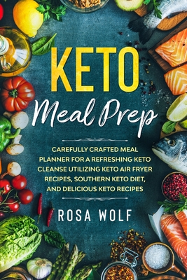 Keto Meal Prep: Carefully Crafted Meal Planner For A Refreshing Keto Cleanse Utilizing Keto Air Fryer Recipes, Southern Keto Diet, and
