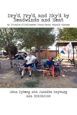 Dry'd, Fry'd, and Sky'd by Headwinds and Heat: My Trans-Texas Bicycle Odyssey By John Eyberg Cover Image