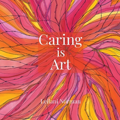 Caring is Art: Gifts of Appreciation & Encouragement for Caregivers By Leilani Norman Cover Image