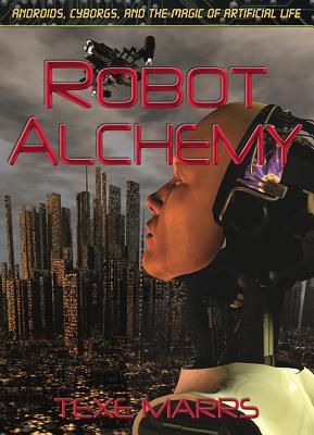 Robot Alchemy: Androids, Cyborgs, and the Magic of Artificial Life By Texe Marrs Cover Image
