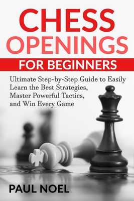 Chess: The Complete Guide To Chess - Master: Chess Tactics, Chess Openings,  and Chess Strategies