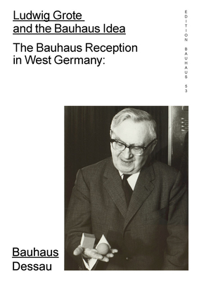 Ludwig Grote and the Bauhaus Idea: The Bauhaus Reception in West Germany: Edition Bauhaus 53