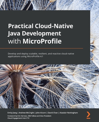 Practical Cloud-Native Java Development with MicroProfile: Develop and deploy scalable, resilient, and reactive cloud-native applications using MicroP Cover Image