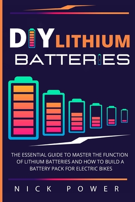 DIY Lithium Batteries: The Essential Guide to Master the Function of Lithium Batteries and How to Build a Battery Pack for Electric Bikes Cover Image