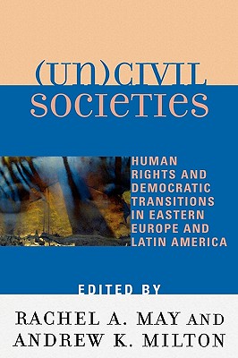 (Un)Civil Societies: Human Rights and Democratic Transitions in Eastern Europe and Latin America By Rachel A. May (Editor), Andrew K. Milton (Editor), Marc Belanger (Contribution by) Cover Image