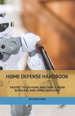 Home Defense Handbook: Protect your home and family from Burglary and Home Invasions By Pr Shectman Cover Image