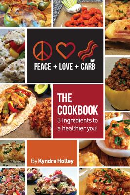 Peace, Love, and Low Carb - The Cookbook - 3 Ingredients to a Healthier You! By Kyndra Holley Cover Image