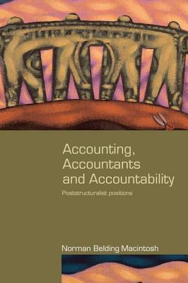 Accounting, Accountants and Accountability: Poststructuralist Positions (Routledge Studies in Accounting) By Norman Macintosh Cover Image