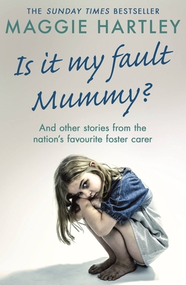 Is It My Fault Mummy?: And other true stories from the nation's favourite foster carer By Maggie Hartley Cover Image