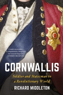 Cornwallis: Soldier and Statesman in a Revolutionary World By Richard Middleton Cover Image