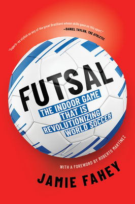 Futsal: The Indoor Game That Is Revolutionizing World Soccer By Jamie Fahey, Roberto Martinez (Foreword by) Cover Image