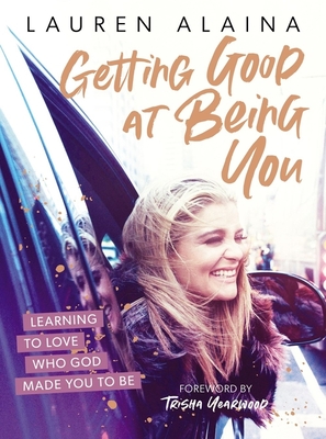 Getting Good at Being You: Learning to Love Who God Made You to Be By Lauren Alaina Cover Image