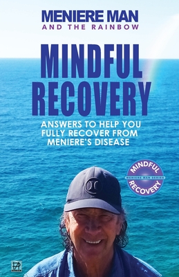 Meniere Man And The Rainbow: Meniere Man Mindful Recovery. Answers to help you fully recover from Meniere's Disease Cover Image