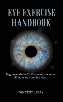 Eye Exercise Handbook: Beginners Guide To Vision Improvement & Enhancing Your Eye Health Cover Image