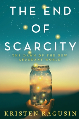 The End of Scarcity: The Dawn of the New Abundant World By Kristen Ragusin Cover Image