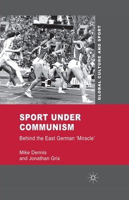 Sport Under Communism: Behind the East German 'Miracle' (Global Culture and Sport) Cover Image